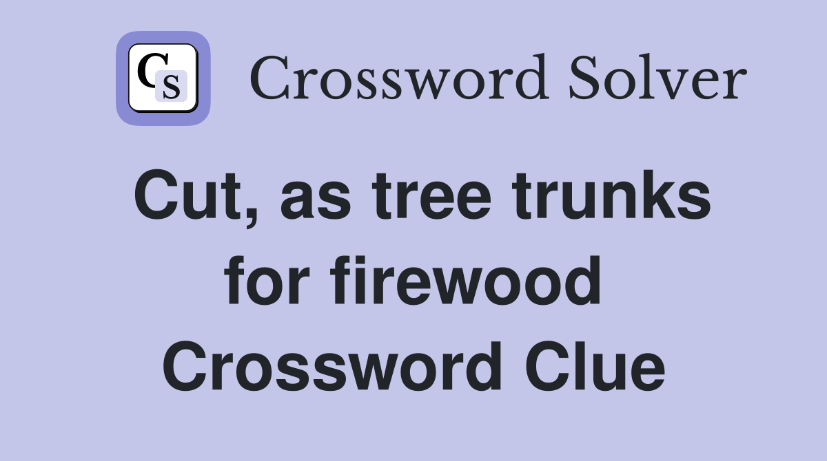 Cut, as tree trunks for firewood Crossword Clue Answers Crossword
